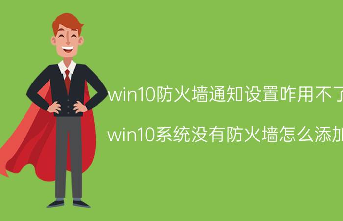 win10防火墙通知设置咋用不了 win10系统没有防火墙怎么添加？